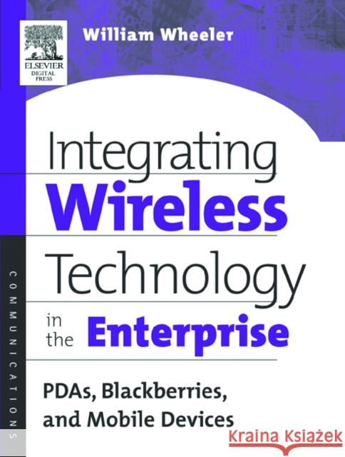 Integrating Wireless Technology in the Enterprise: PDAs, Blackberries, and Mobile Devices William Wheeler (Project Manager, Corporate Client Services for The Walt Disney World Resort in Orlando, Florida.) 9781555582951 Elsevier Science & Technology