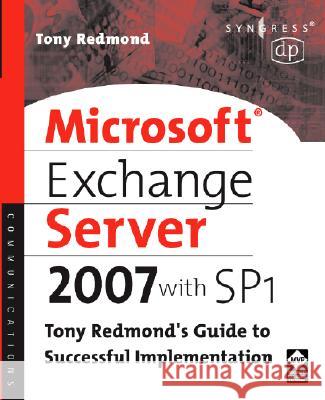 Microsoft Exchange Server 2007 with SP1: Tony Redmond's Guide to Successful Implementation Tony Redmond 9781555583552 Digital Press