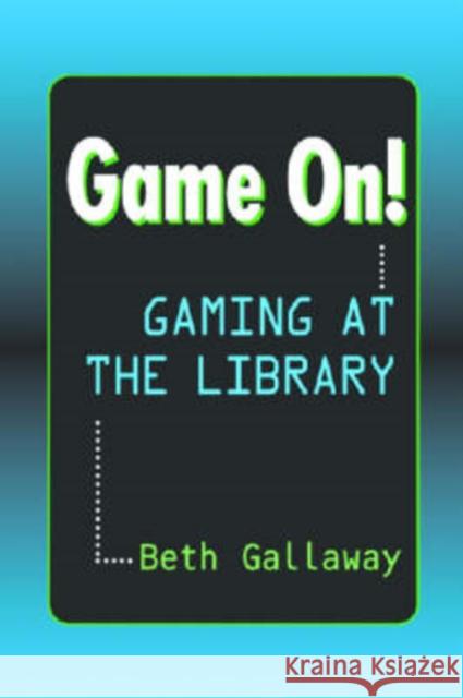 Game On!: Gaming at the Library Gallaway, Beth 9781555705954 Neal-Schuman Publishers