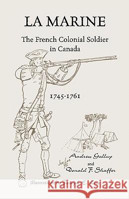 La Marine: The French Colonial Soldier in Canada, 1745-1761 Gallup, Andrew 9781556137112 Heritage Books