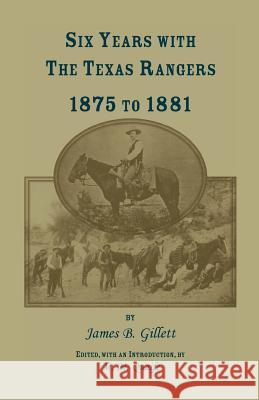 Six Years with the Texas Rangers, 1875 to 1881 James B. Gillett 9781556137426 Heritage Books