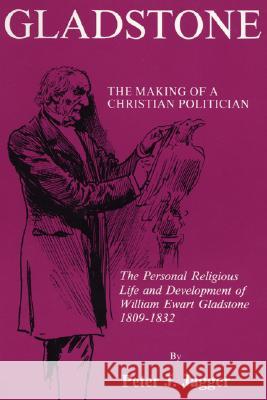 Gladstone: The Making of a Christian Politician: The Personal Religious Life and Development of William Ewart Gladstone, 1809-183 Jagger, Peter J. 9781556350122