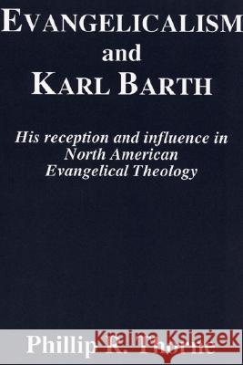 Evangelicalism and Karl Barth: His Reception and Influence in North American Evangelical Theology Phillip R. Thorne Dikran Y. Hadidian 9781556350283