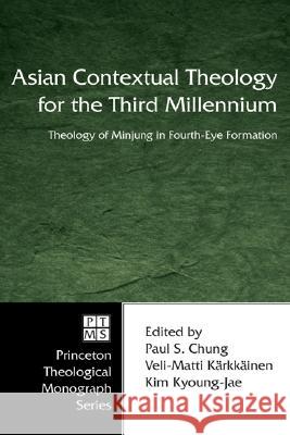 Asian Contextual Theology for the Third Millennium: A Theology of Minjung in Fourth-Eye Formation Paul S. Chung Kim Kyoung-Jae Veli-Matti Karkkainen 9781556350443 Pickwick Publications