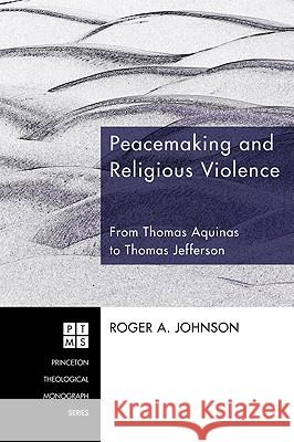 Peacemaking and Religious Violence: From Thomas Aquinas to Thomas Jefferson Roger A. Johnson 9781556350696
