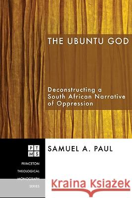 The Ubuntu God: Deconstructing a South African Narrative of Oppression Samuel A. Paul 9781556355103
