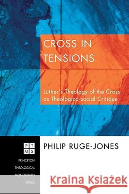 Cross in Tensions: Luther's Theology of the Cross as Theolgico-Social Critique Philip Ruge-Jones 9781556355226