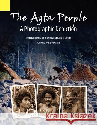 The Agta People, a Photographic Depiction of the Casiguran Agta People of Northern Aurora Province, Luzon Island, the Philippines Thomas N. Headland Janet D. Headland Ray T. Uehara 9781556712623 Sil International, Global Publishing