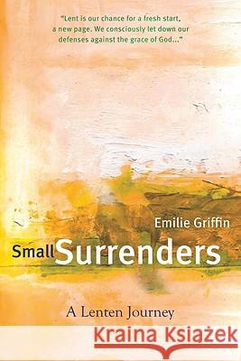 Small Surrenders: A Lenten Journey Griffin, Emilie 9781557256423 Paraclete Press (MA)