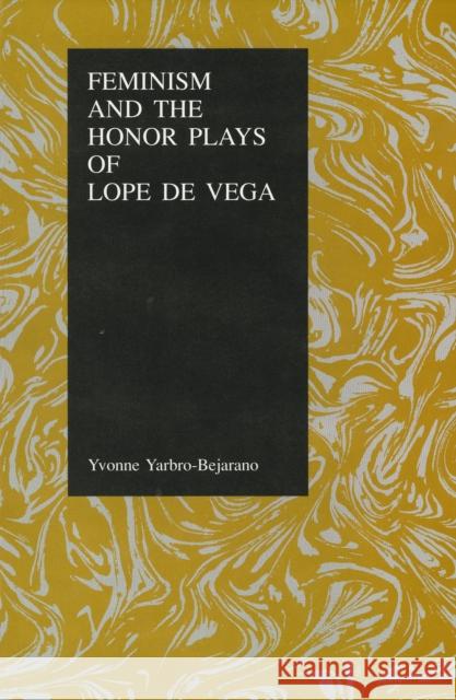 Feminism and the Honor Plays of Lope de Vega Yarbro-Bejarano, Yvonne 9781557530448 Purdue University Press