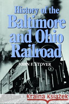 History of the Baltimore and Ohio Railroad John F. Stover John F. Stover 9781557530660 Purdue University Press