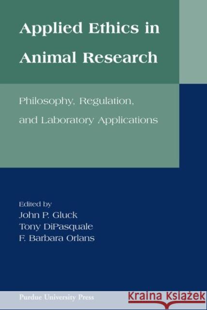 Applied Ethics in Animal Research : Philosophy, Regulation and Laboratory Applications John P., JR. Gluck 9781557531360 Purdue University Press