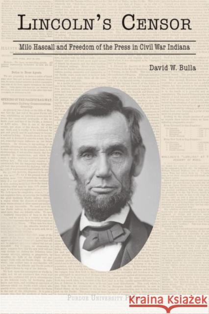 Lincoln's Censor : Milo Hascall and the Freedom of the Press in Civil War Indiana David W. Bulla 9781557534736