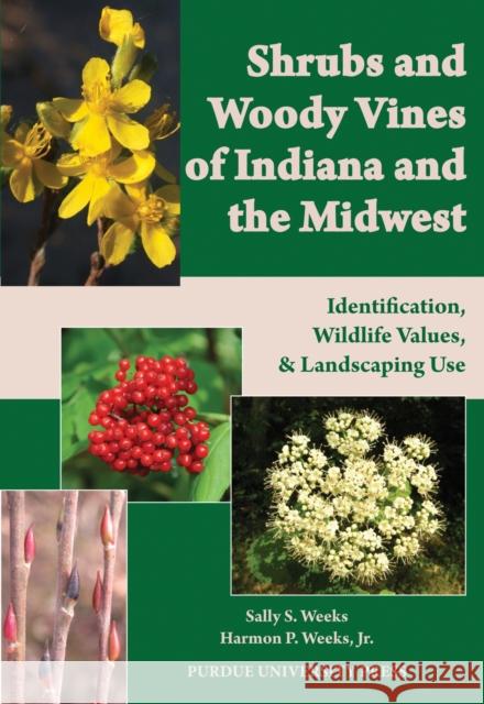 Shrubs and Woody Vines of Indiana and the Midwest: Identification, Wildlife Values, and Landscaping Use Weeks, Sally S. 9781557536105 Purdue University Press