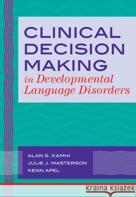 Clinical Decision Making in Developmental Language Disorders Alan G. Kamhi Julie J. Masterson Kenn Apel 9781557668820 Brookes Publishing Company