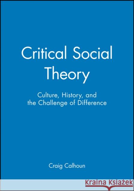 Critical Social Theory: Culture, History, and the Challenge of Difference Calhoun, Craig 9781557862884