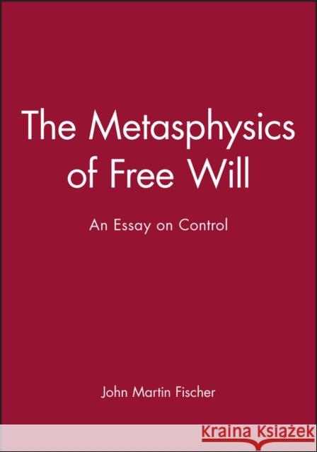The Metasphysics of Free Will: An Essay on Control Fischer, John Martin 9781557868572 Blackwell Publishers