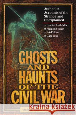 Ghosts and Haunts of the Civil War: Authentic Accounts of the Strange and Unexplained Coleman, Christopher 9781558537859