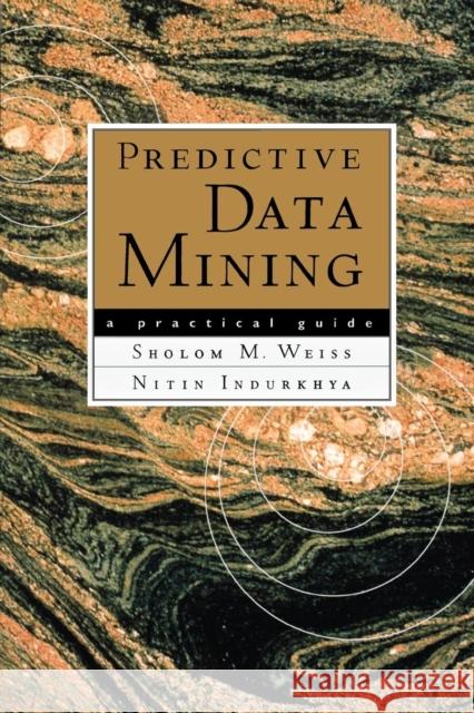 Predictive Data Mining: A Practical Guide Weiss, Sholom M. 9781558604032 Morgan Kaufmann Publishers