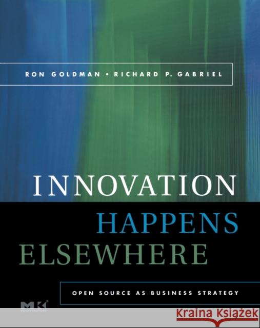 Innovation Happens Elsewhere: Open Source as Business Strategy Goldman, Ron 9781558608894 Morgan Kaufmann Publishers