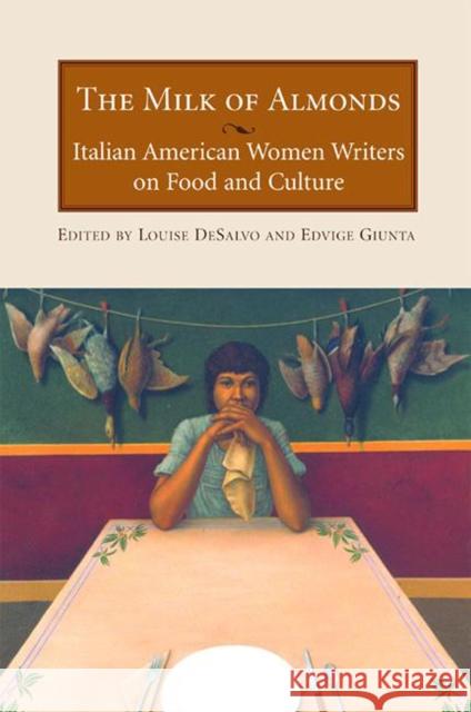The Milk of Almonds: Italian American Women Writers on Food and Culture Louise A. DeSalvo Edvige Giunta 9781558614536