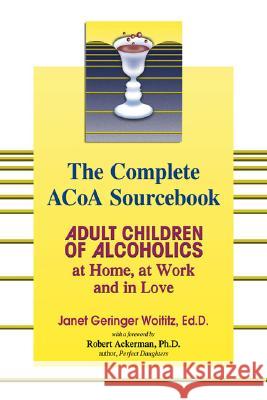 The Complete ACOA Sourcebook: Adult Children of Alcoholics at Home, at Work and in Love Janet Geringer Woititz Robert J. Ackerman 9781558749603 Health Communications