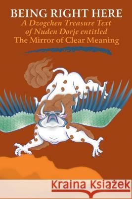 Being Right Here: A Dzogchen Treasure Text of Nuden Dorje Entitled The Mirror of Clear Meaning Low, James 9781559392082 Snow Lion Publications