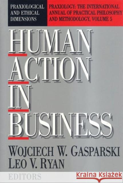Human Action in Business: Praxiological and Ethical Dimensions Gasparski, Wojciech W. 9781560002581
