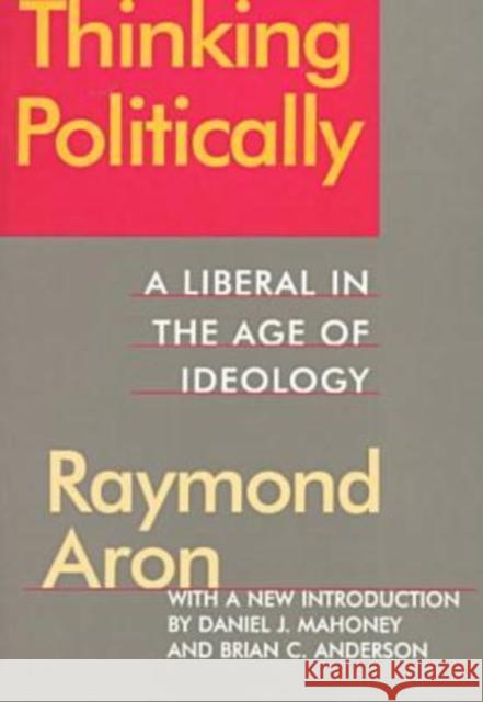 Thinking Politically: Liberalism in the Age of Ideology Aron, Raymond 9781560009344