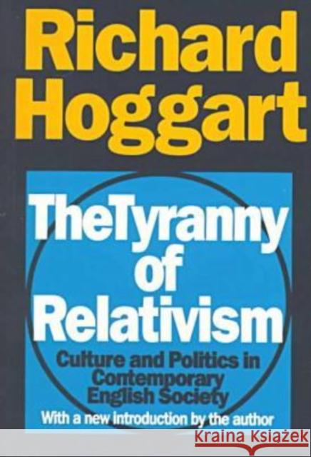 The Tyranny of Relativism: Culture and Politics in Contemporary English Society Hoggart, Richard 9781560009535 Transaction Publishers
