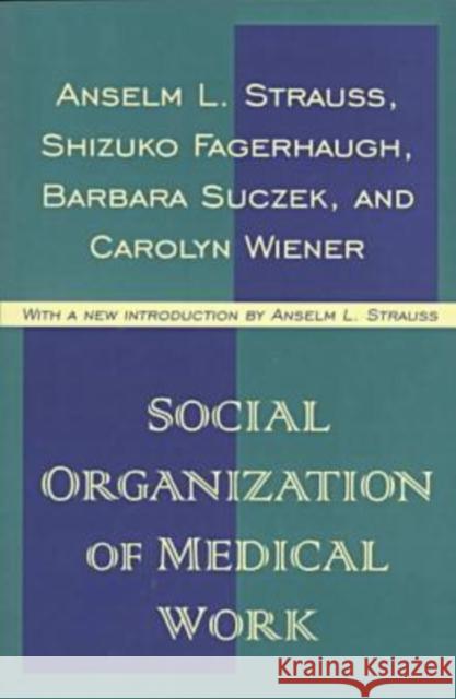 Social Organization of Medical Work Anselm Strauss Carolyn Wiener Shizuko Fagerhaugh 9781560009689 Transaction Publishers