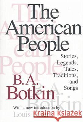 The American People: Stories, Legends, Tales, Traditions and Songs Benjamin Albert Botkin B. A. Botkin Louis Filler 9781560009849 Transaction Publishers
