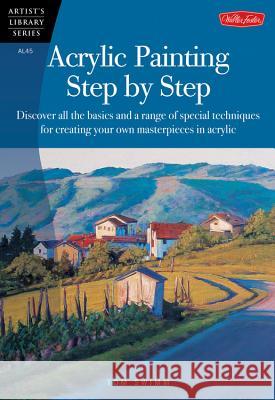Acrylic Painting Step by Step: Discover All the Basics and a Range of Special Techniques for Creating Your Own Masterpieces in Acrylic Swimm, Tom 9781560108580 Walter Foster Publishing