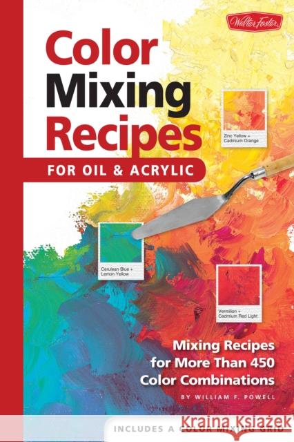 Color Mixing Recipes for Oil & Acrylic: Mixing recipes for more than 450 color combinations William  F Powell 9781560108733 Walter Foster Publishing