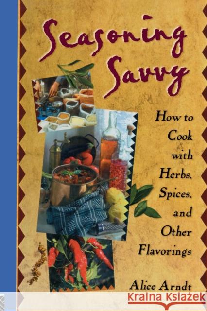 Seasoning Savvy: How to Cook with Herbs, Spices, and Other Flavorings Arndt, Alice 9781560220329 Food Products Press