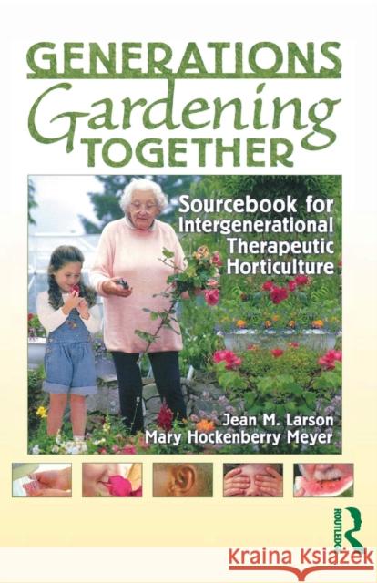 Generations Gardening Together: Sourcebook for Intergenerational Therapeutic Horticulture Larson, Jean M. 9781560223207 Food Products Press