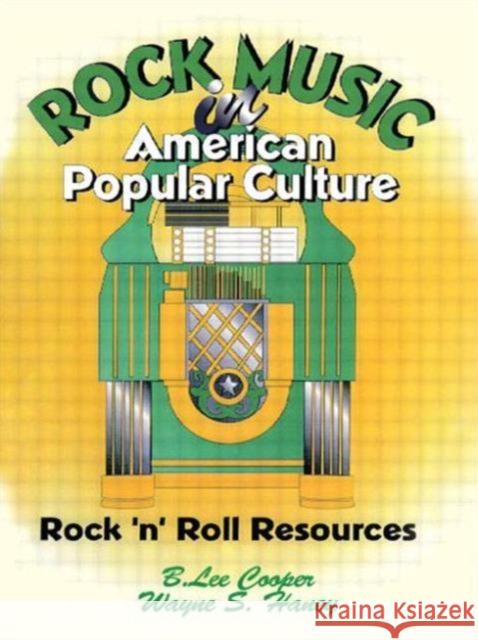 Rock Music in American Popular Culture : Rock 'n' Roll Resources B. Lee Cooper Wayne S. Haney 9781560238539 Haworth Press