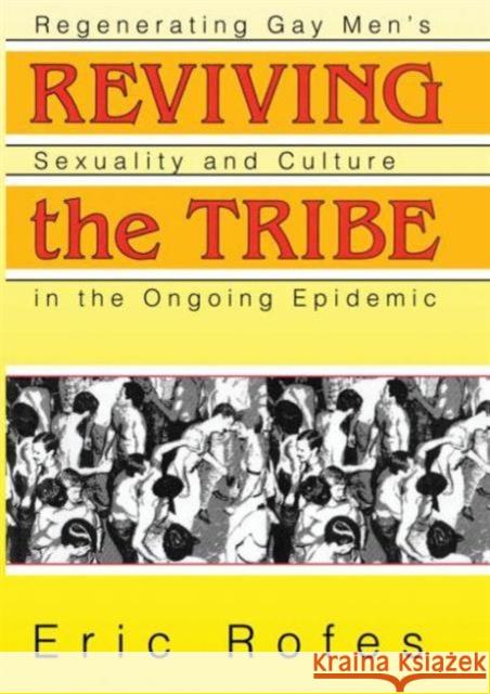 Reviving the Tribe : Regenerating Gay Men's Sexuality and Culture in the Ongoing Epidemic Eric E. Rofes 9781560238768 Haworth Press
