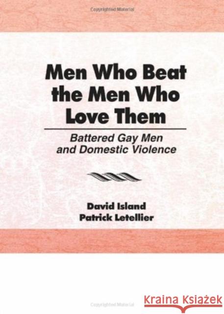 Men Who Beat the Men Who Love Them : Battered Gay Men and Domestic Violence David Island Patrick Letellier 9781560241126