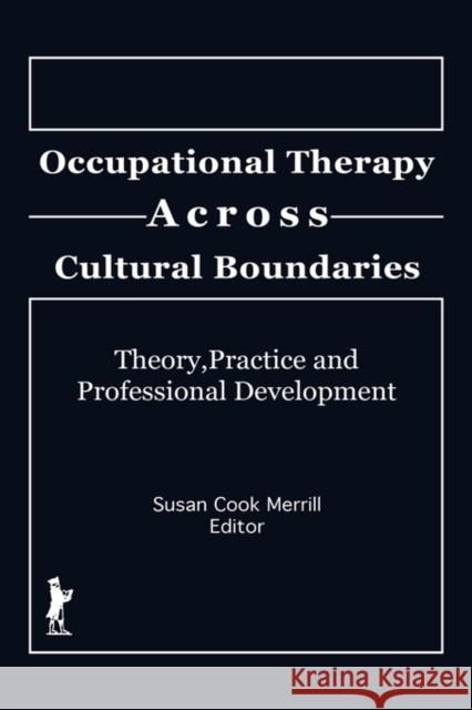 Occupational Therapy Across Cultural Boundaries : Theory, Practice and Professional Development Susan Cook Merrill 9781560242239 Haworth Press