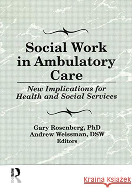 Social Work in Ambulatory Care : New Implications for Health and Social Services Gary Rosenberg 9781560246978