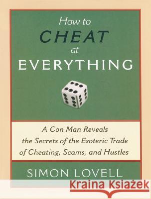 How to Cheat at Everything: A Con Man Reveals the Secrets of the Esoteric Trade of Cheating, Scams, and Hustles Simon Lovell 9781560259732