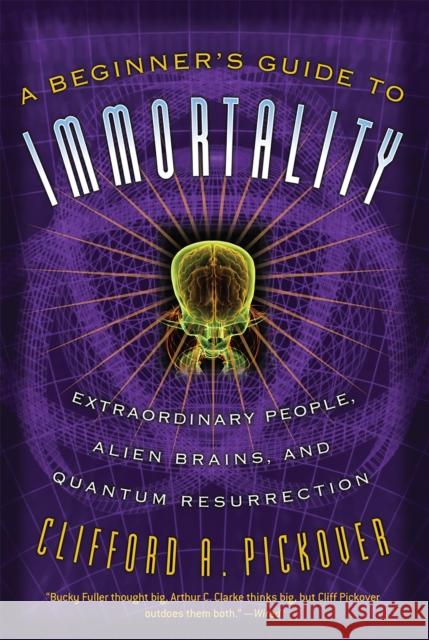 A Beginner's Guide to Immortality: Extraordinary People, Alien Brains, and Quantum Resurrection Pickover, Clifford a. 9781560259848 Thunder's Mouth Press