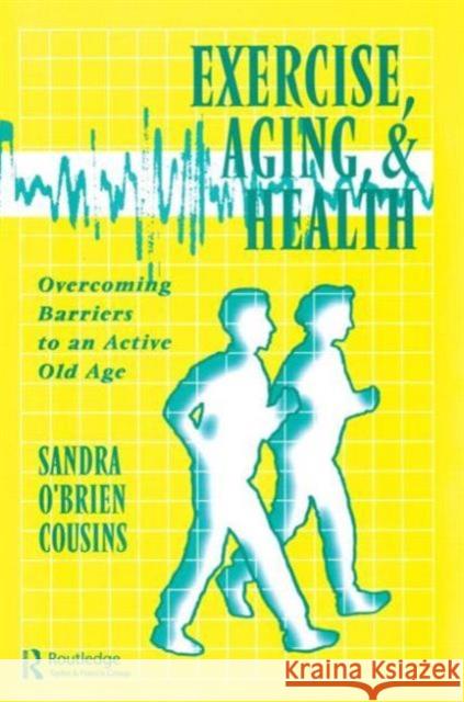 Exercise, Aging and Health: Overcoming Barriers to an Active Old Age Cousins, Sandra O'Brien 9781560324140 Taylor & Francis