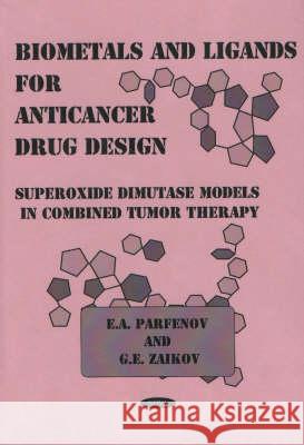 Biometals & Ligands for Anticancer Drug Design: Superoxide Dimutase Models in Combined Tumor Therapy E A Parfenov, G E Zaikov 9781560725411 Nova Science Publishers Inc