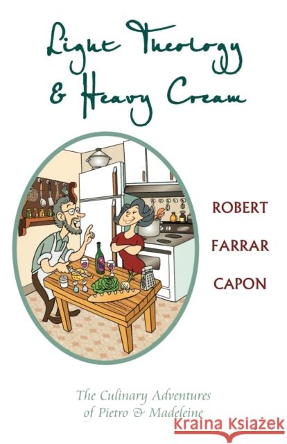 Light Theology and Heavy Cream: The Culinary Adventures of Pietro and Madeline Capon, Robert Farrar 9781561012664
