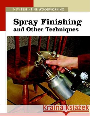 Spray Finishing and Other Techniques: The New Best of Fine Woodworking Fine Woodworking 9781561588299
