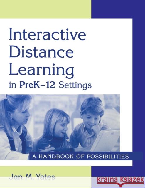 Interactive Distance Learning in Prek-12 Settings: A Handbook of Possibilities Yates, Jan M. 9781563088209 Libraries Unlimited