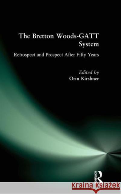 The Bretton Woods-GATT System: Retrospect and Prospect After Fifty Years Kirshner, Orin 9781563246296