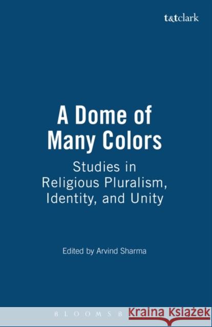 A Dome of Many Colors: Studies in Religious Pluralism, Identity, and Unity Arvind Sharma Kathleen M. Dugan Kathleen M. Dugan 9781563382673 Trinity Press International